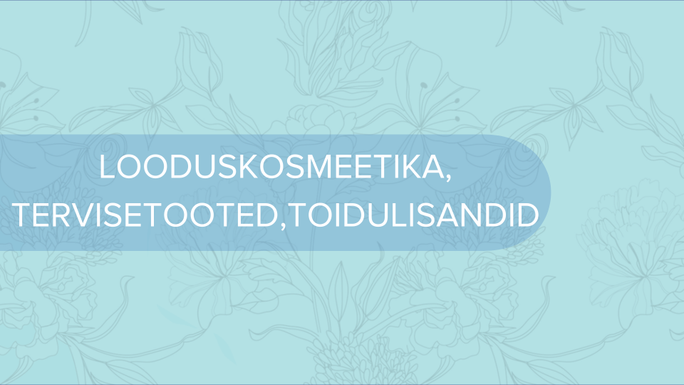 LOODUSKOSMEETIKA, TERVISETOOTED, TOIDULISANDID